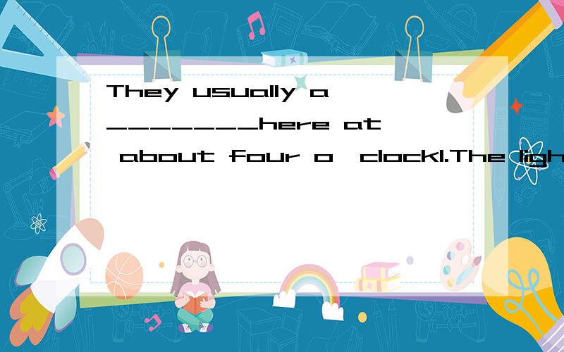 They usually a_______here at about four o'clock1.The light come into the room______the windows.A.from B.through C.across D.in1.You must ride your bike _______the right side of the road.A.at B.on C.in D.for3.Sandy often takes her dog for____walk aroun