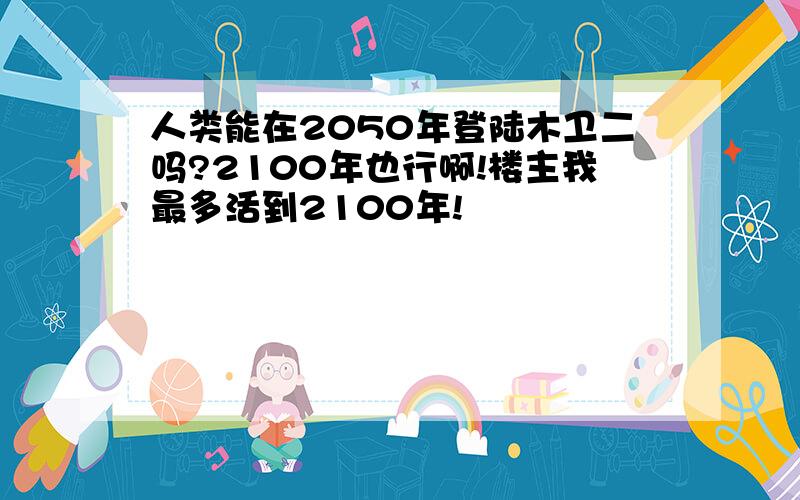 人类能在2050年登陆木卫二吗?2100年也行啊!楼主我最多活到2100年!