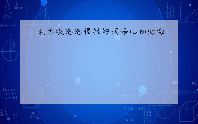 表示吹泡泡很轻的词语比如微微