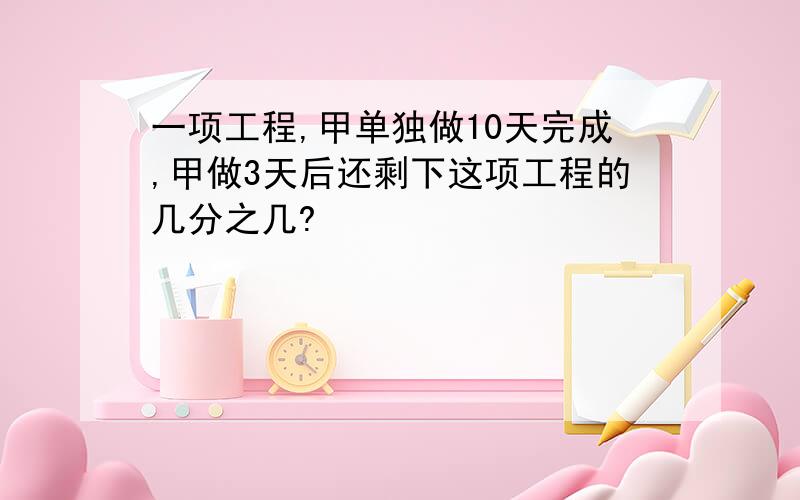 一项工程,甲单独做10天完成,甲做3天后还剩下这项工程的几分之几?