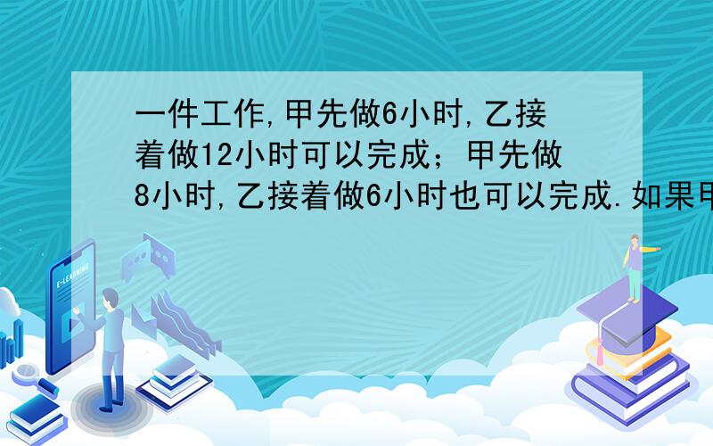 一件工作,甲先做6小时,乙接着做12小时可以完成；甲先做8小时,乙接着做6小时也可以完成.如果甲先做3小时后由乙接着做,还需要几小时可以完成?（算式）