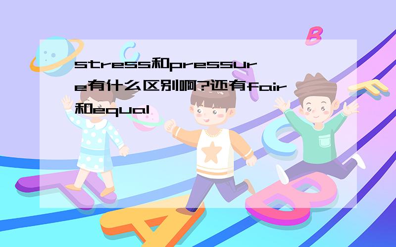 stress和pressure有什么区别啊?还有fair和equal,