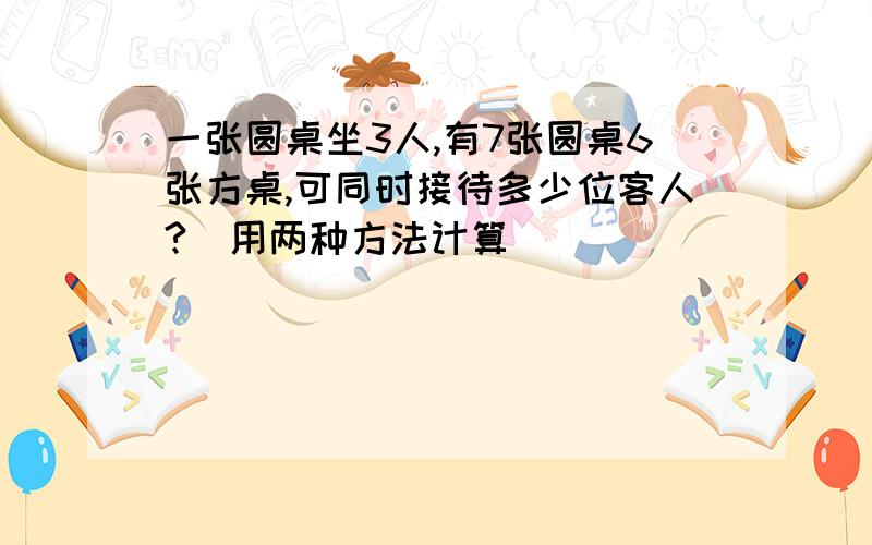 一张圆桌坐3人,有7张圆桌6张方桌,可同时接待多少位客人?（用两种方法计算）