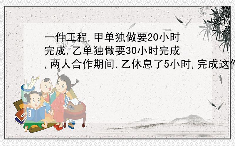 一件工程,甲单独做要20小时完成,乙单独做要30小时完成,两人合作期间,乙休息了5小时,完成这件工作前后共用了多长时间.