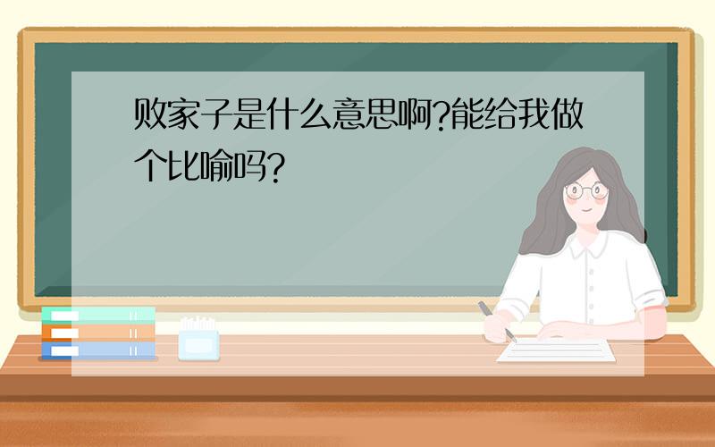 败家子是什么意思啊?能给我做个比喻吗?