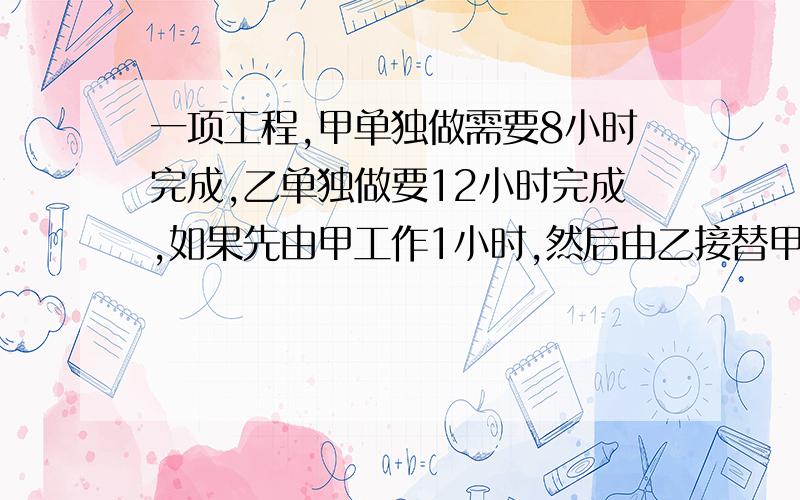 一项工程,甲单独做需要8小时完成,乙单独做要12小时完成,如果先由甲工作1小时,然后由乙接替甲工作1小时,再由甲接替乙工作1小时,……两人如此交替工作,那么完成任务共用（）小时.