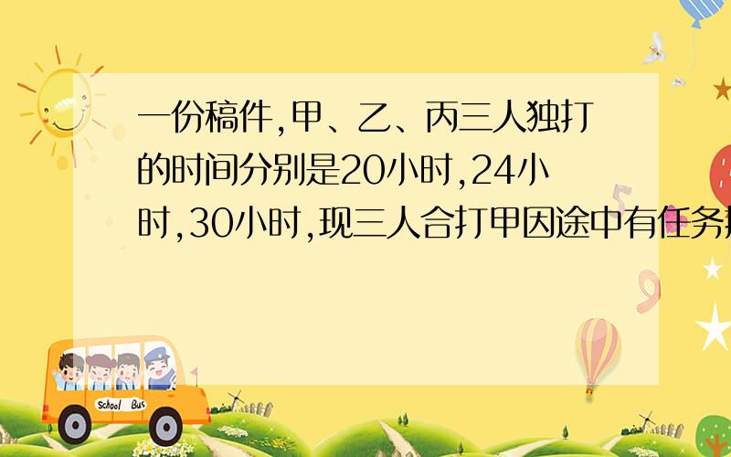 一份稿件,甲、乙、丙三人独打的时间分别是20小时,24小时,30小时,现三人合打甲因途中有任务撤出,结果用12小时完成,甲比乙少打几小时?（列出算式）