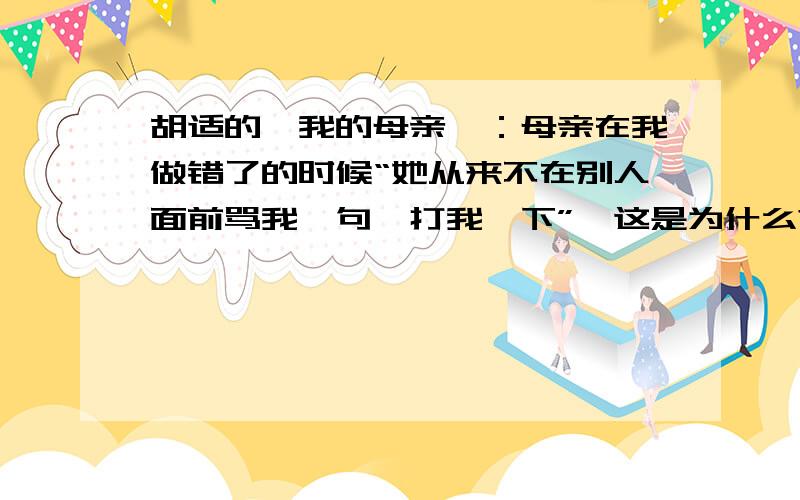 胡适的《我的母亲》：母亲在我做错了的时候“她从来不在别人面前骂我一句,打我一下”,这是为什么?母亲责罚我,为什么总不许我哭?