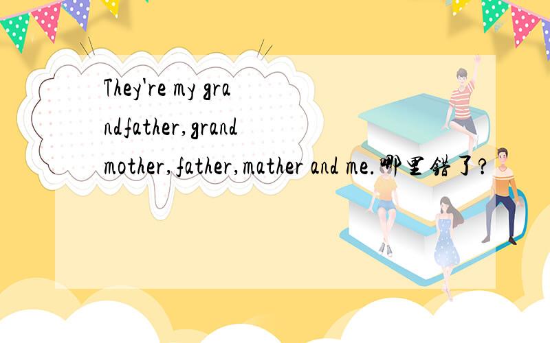 They're my grandfather,grandmother,father,mather and me.哪里错了?