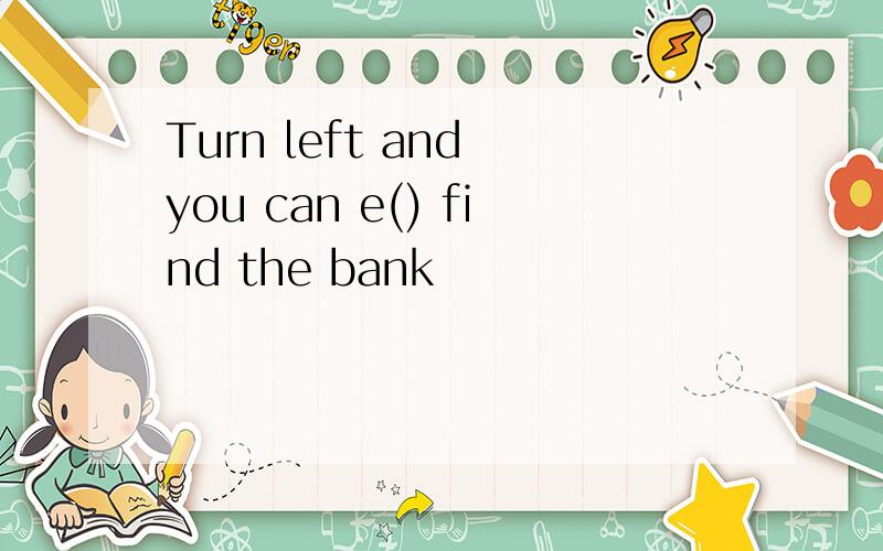 Turn left and you can e() find the bank