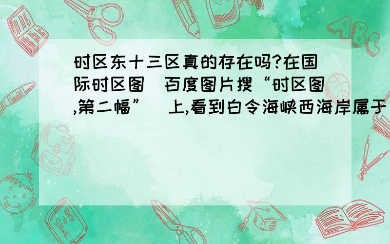 时区东十三区真的存在吗?在国际时区图(百度图片搜“时区图,第二幅”)上,看到白令海峡西海岸属于“+13”,是真的吗?还是这个时区已经废止划到+12了?查到了,那里已经废除了.http://www.hko.gov.hk