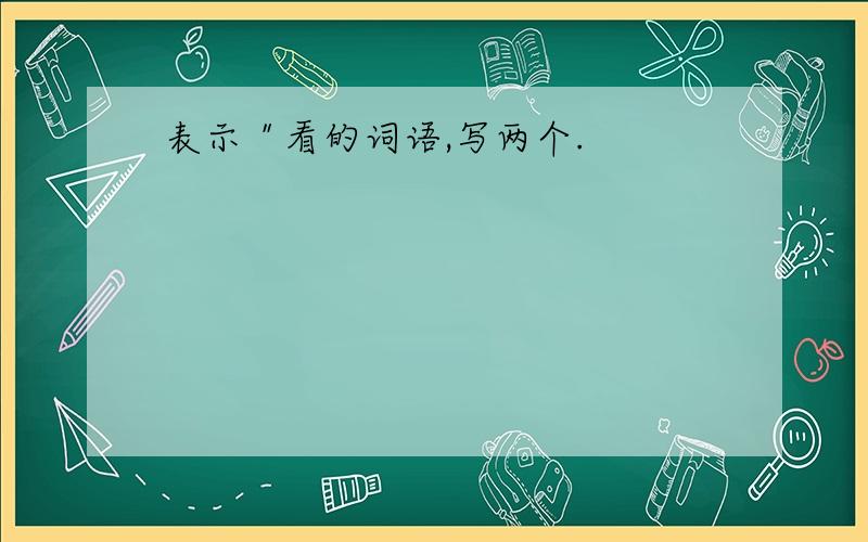 表示＂看的词语,写两个.