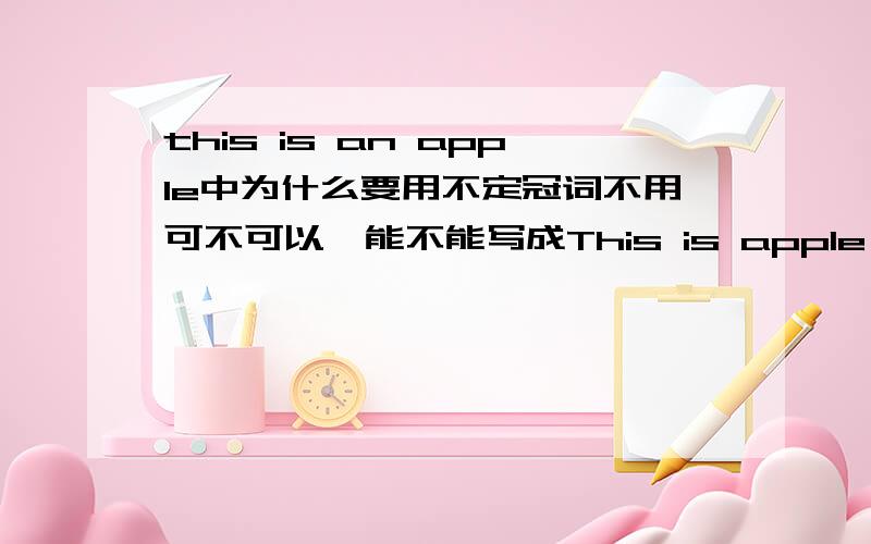 this is an apple中为什么要用不定冠词不用可不可以,能不能写成This is apple