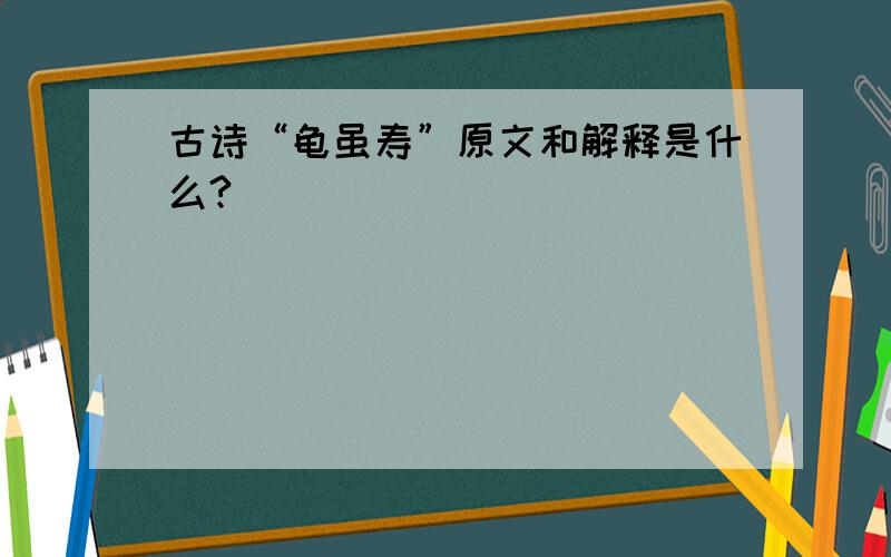 古诗“龟虽寿”原文和解释是什么?