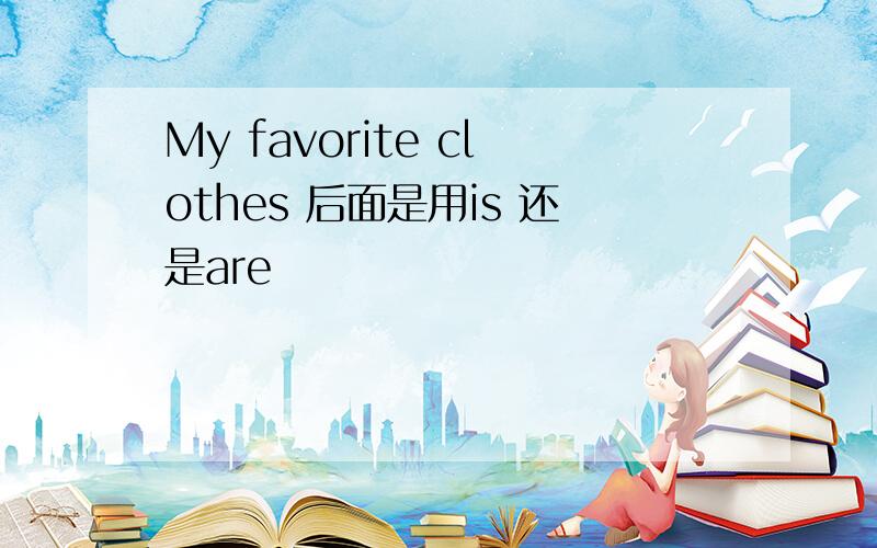 My favorite clothes 后面是用is 还是are