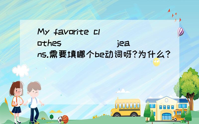 My favorite clothes______jeans.需要填哪个be动词呀?为什么?