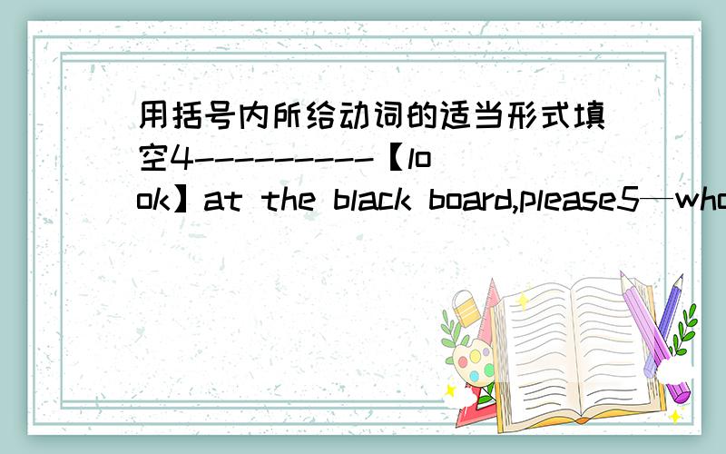 用括号内所给动词的适当形式填空4---------【look】at the black board,please5—who [teach] you english？-mr wu does6it [not matter]7would you like [meet] my chinese friends