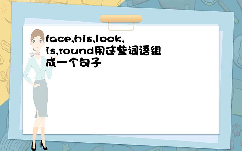 face,his,look,is,round用这些词语组成一个句子