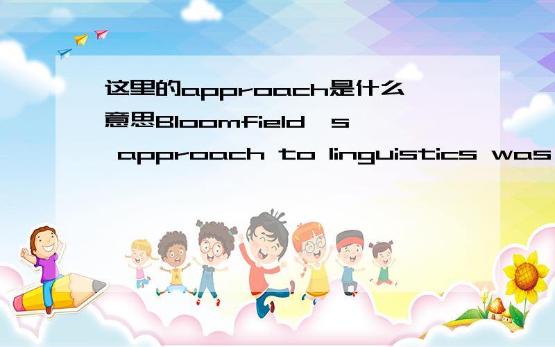 这里的approach是什么意思Bloomfield's approach to linguistics was based on observation of the language