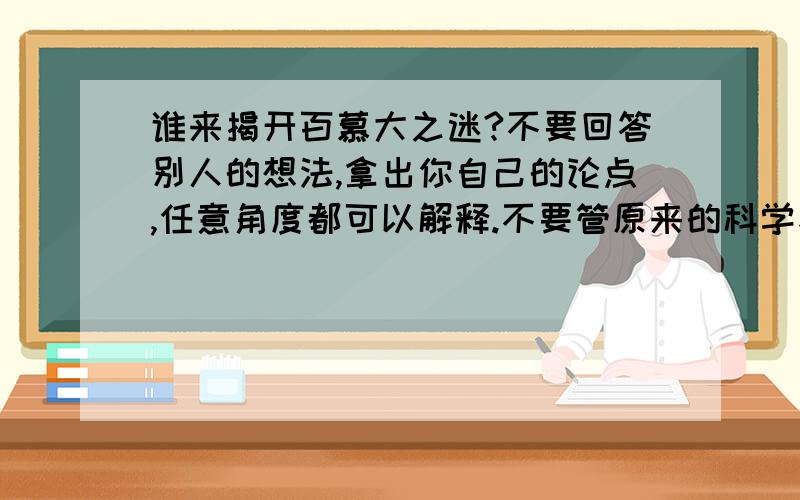 谁来揭开百慕大之迷?不要回答别人的想法,拿出你自己的论点,任意角度都可以解释.不要管原来的科学家们的猜测.