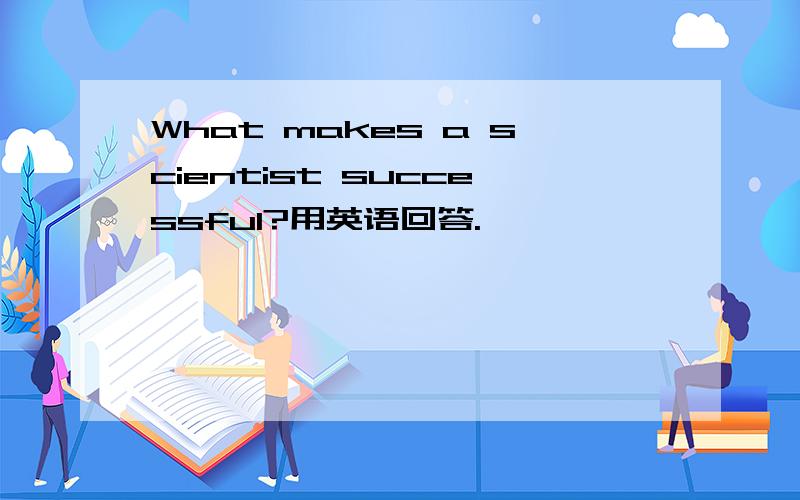 What makes a scientist successful?用英语回答.