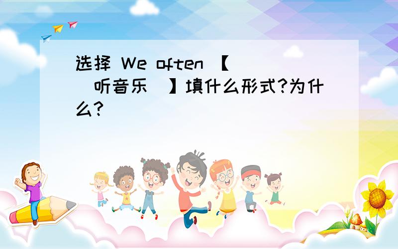 选择 We often 【 （听音乐）】填什么形式?为什么?