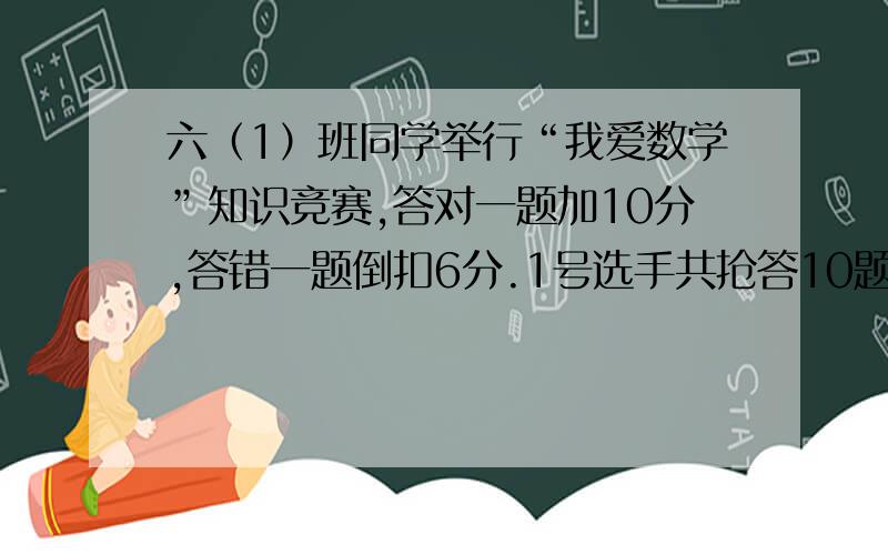 六（1）班同学举行“我爱数学”知识竞赛,答对一题加10分,答错一题倒扣6分.1号选手共抢答10题 最后得36分,他答对了多少题?（要方程）