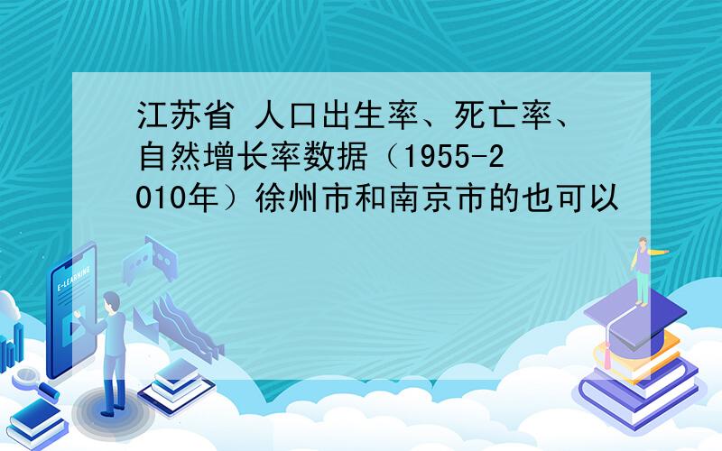 江苏省 人口出生率、死亡率、自然增长率数据（1955-2010年）徐州市和南京市的也可以