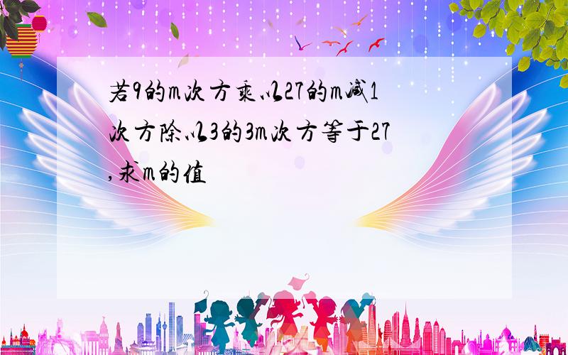 若9的m次方乘以27的m减1次方除以3的3m次方等于27,求m的值