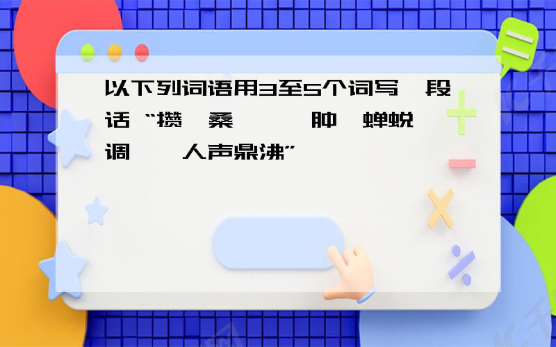 以下列词语用3至5个词写一段话 “攒、桑葚、臃肿、蝉蜕、调傥、人声鼎沸”