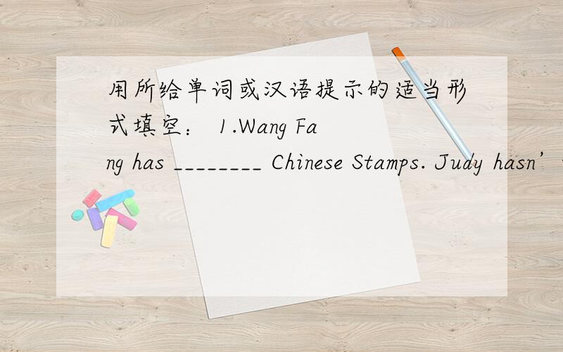 用所给单词或汉语提示的适当形式填空： 1.Wang Fang has ________ Chinese Stamps. Judy hasn’t got as _________Chinese stamps as Wang Fang. But she has got ______ American stamps than Wang Fang. (many)  2． When summer comes, the days