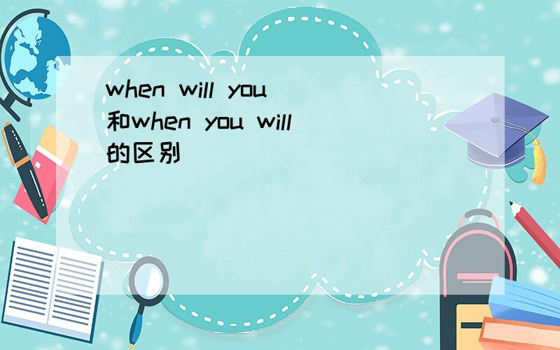 when will you 和when you will的区别