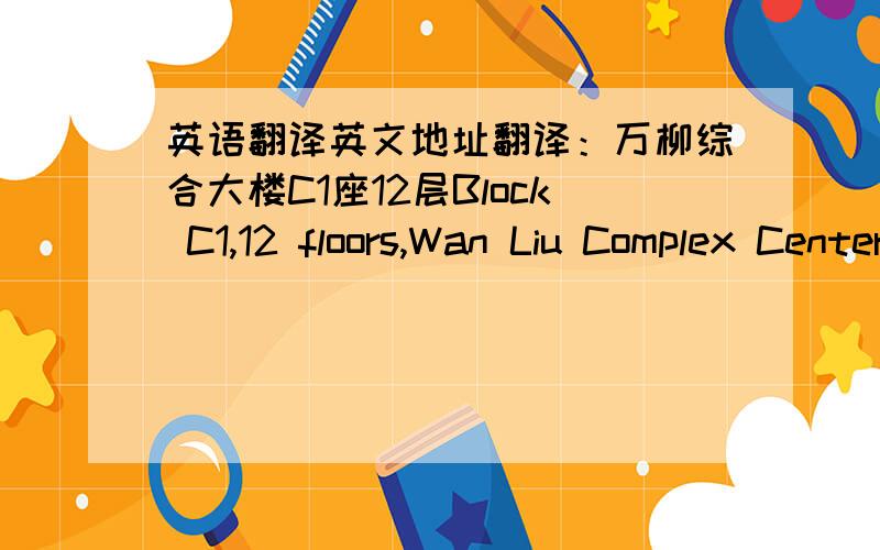 英语翻译英文地址翻译：万柳综合大楼C1座12层Block C1,12 floors,Wan Liu Complex Center