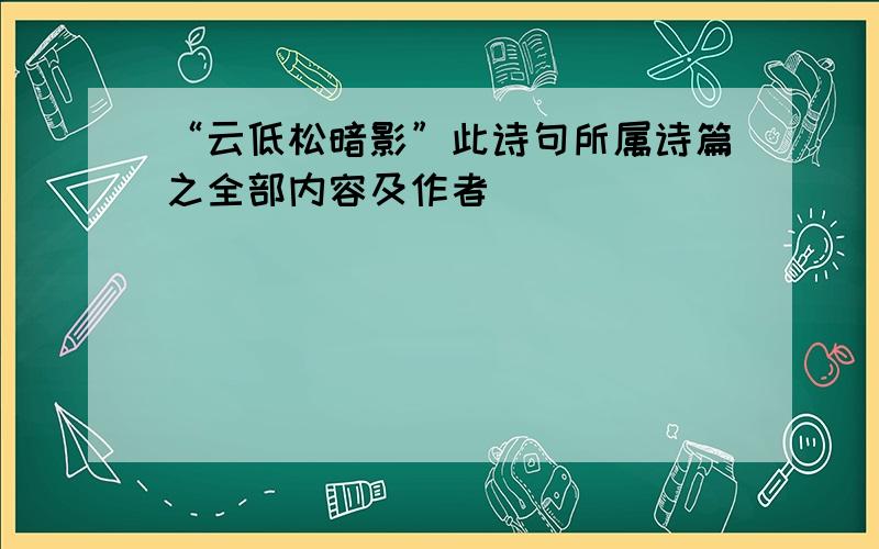 “云低松暗影”此诗句所属诗篇之全部内容及作者