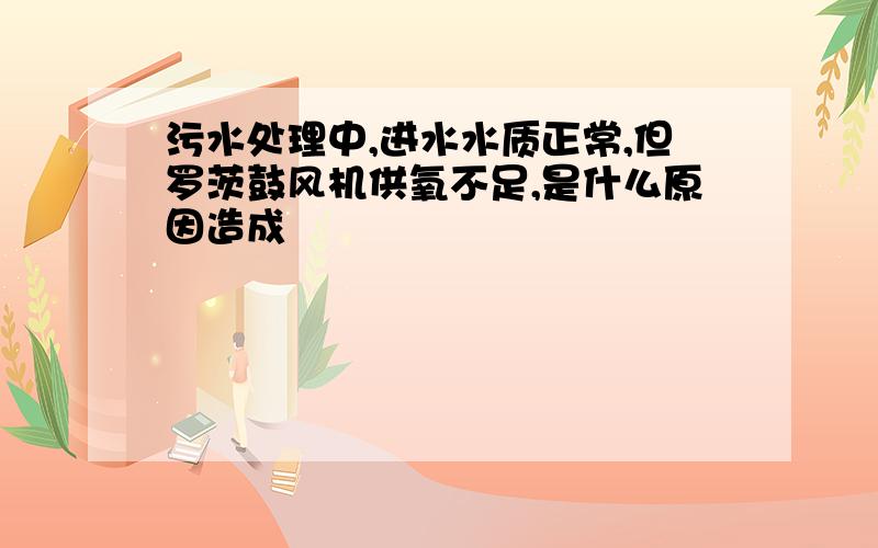 污水处理中,进水水质正常,但罗茨鼓风机供氧不足,是什么原因造成