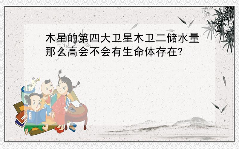 木星的第四大卫星木卫二储水量那么高会不会有生命体存在?