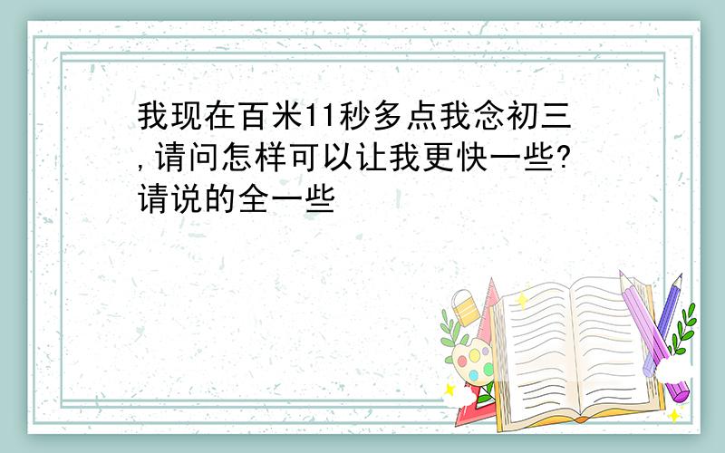 我现在百米11秒多点我念初三,请问怎样可以让我更快一些?请说的全一些