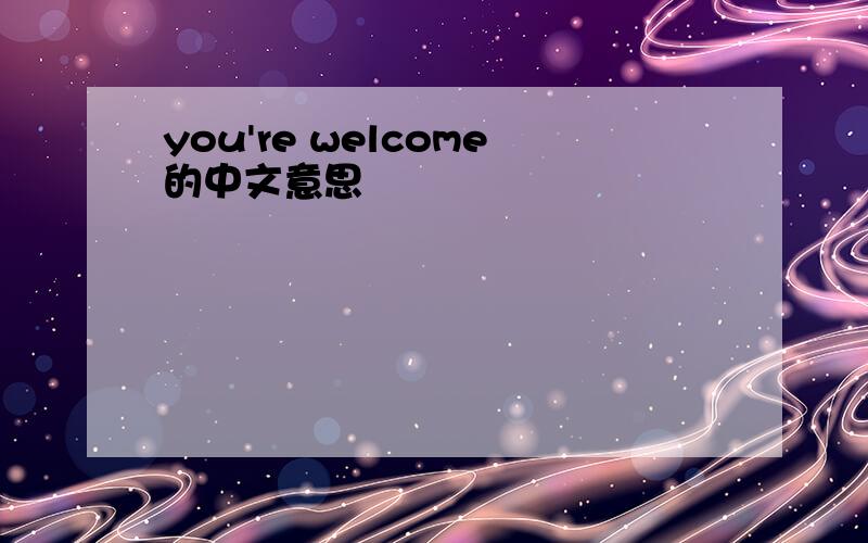 you're welcome的中文意思