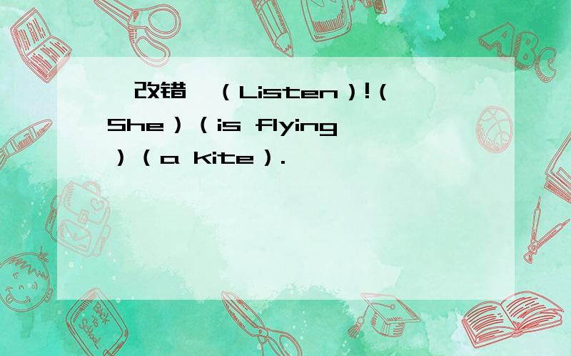【改错】（Listen）!（She）（is flying）（a kite）.