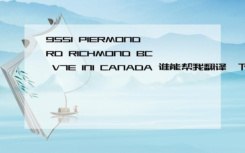 9551 PIERMOND RD RICHMOND BC V7E 1N1 CANADA 谁能帮我翻译一下这个地址,