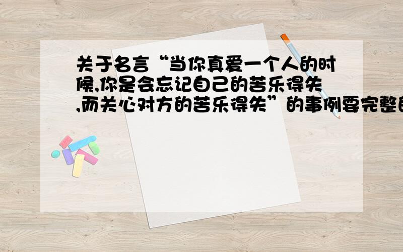 关于名言“当你真爱一个人的时候,你是会忘记自己的苦乐得失,而关心对方的苦乐得失”的事例要完整的事例,最好是名人的,如果不是也行!