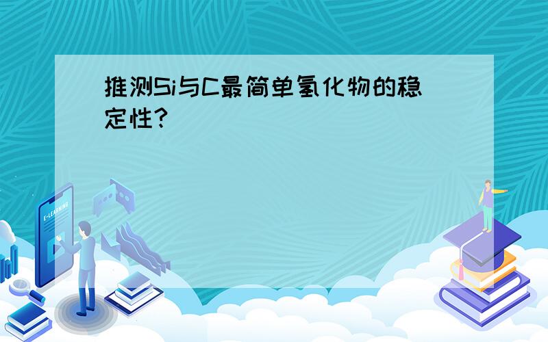 推测Si与C最简单氢化物的稳定性?