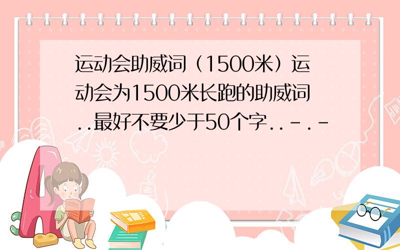 运动会助威词（1500米）运动会为1500米长跑的助威词..最好不要少于50个字..-.-