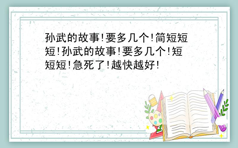 孙武的故事!要多几个!简短短短!孙武的故事!要多几个!短短短!急死了!越快越好!