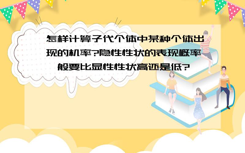 怎样计算子代个体中某种个体出现的机率?隐性性状的表现概率一般要比显性性状高还是低?