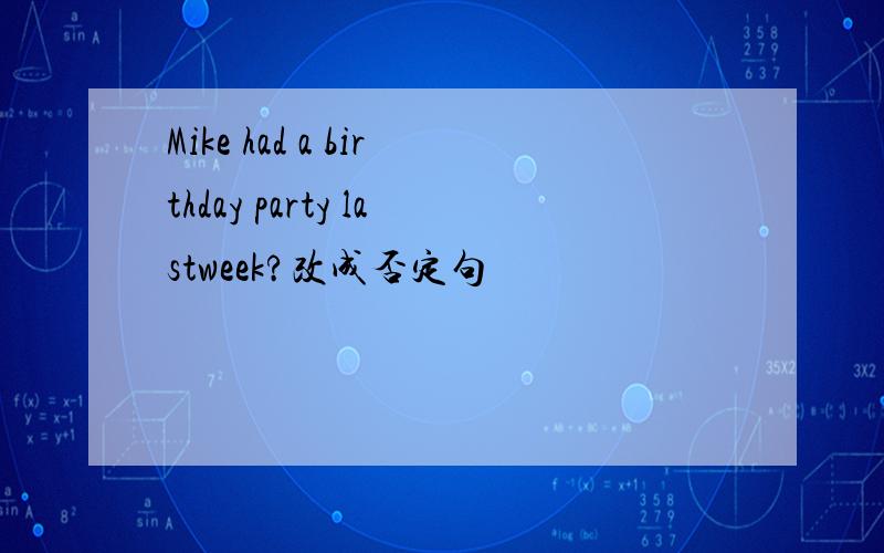 Mike had a birthday party lastweek?改成否定句