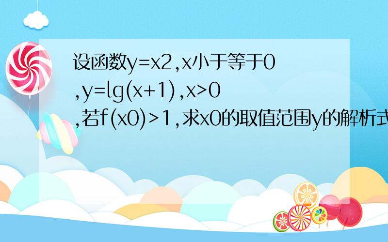 设函数y=x2,x小于等于0,y=lg(x+1),x>0,若f(x0)>1,求x0的取值范围y的解析式加个大括号.