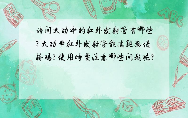 请问大功率的红外发射管有哪些?大功率红外发射管能远距离传输吗?使用时要注意哪些问题呢?