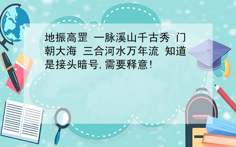 地振高罡 一脉溪山千古秀 门朝大海 三合河水万年流 知道是接头暗号,需要释意!