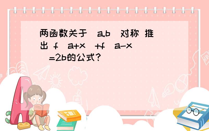 两函数关于(a.b)对称 推出 f(a+x)+f(a-x)=2b的公式?